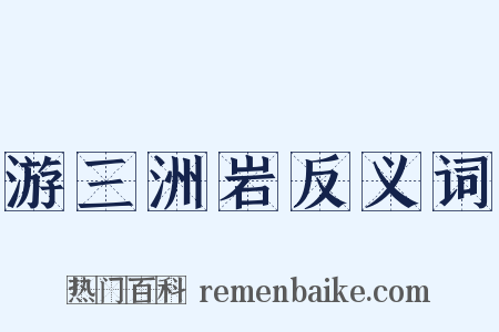 游三洲岩反义词是什么意思的图片
